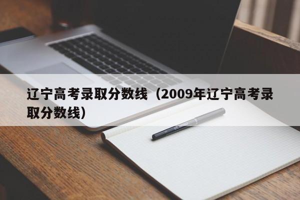 辽宁高考录取分数线（2009年辽宁高考录取分数线）