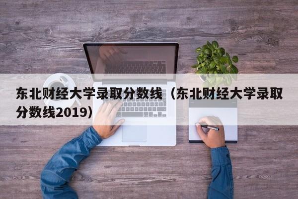 东北财经大学录取分数线（东北财经大学录取分数线2019）