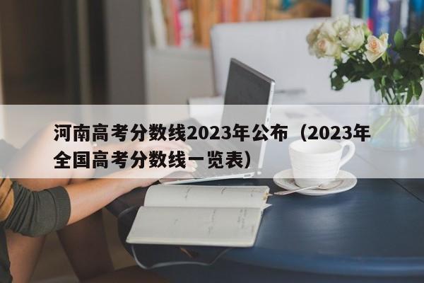 河南高考分数线2023年公布（2023年全国高考分数线一览表）