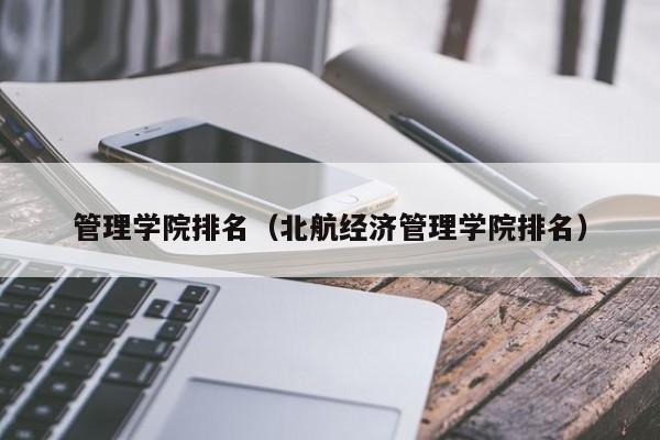 管理学院排名（北航经济管理学院排名）