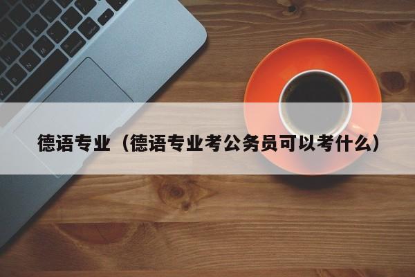 德语专业（德语专业考公务员可以考什么）