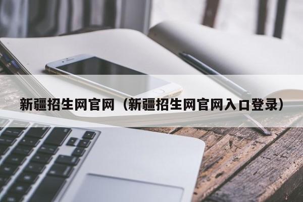 新疆招生网官网（新疆招生网官网入口登录）