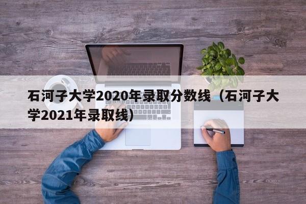 石河子大学2020年录取分数线（石河子大学2021年录取线）