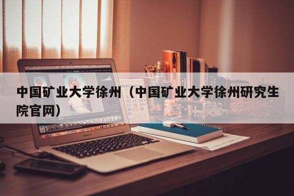 中国矿业大学徐州（中国矿业大学徐州研究生院官网）