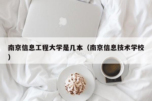 南京信息工程大学是几本（南京信息技术学校）