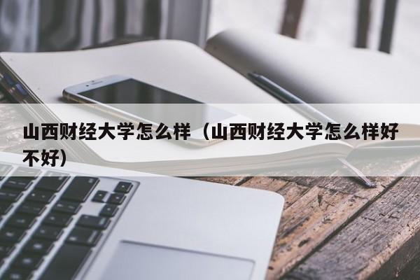 山西财经大学怎么样（山西财经大学怎么样好不好）