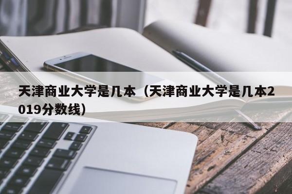 天津商业大学是几本（天津商业大学是几本2019分数线）