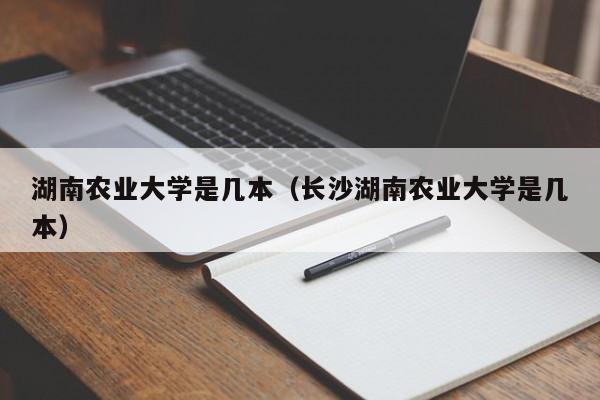 湖南农业大学是几本（长沙湖南农业大学是几本）