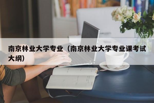 南京林业大学专业（南京林业大学专业课考试大纲）