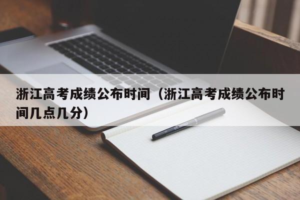 浙江高考成绩公布时间（浙江高考成绩公布时间几点几分）