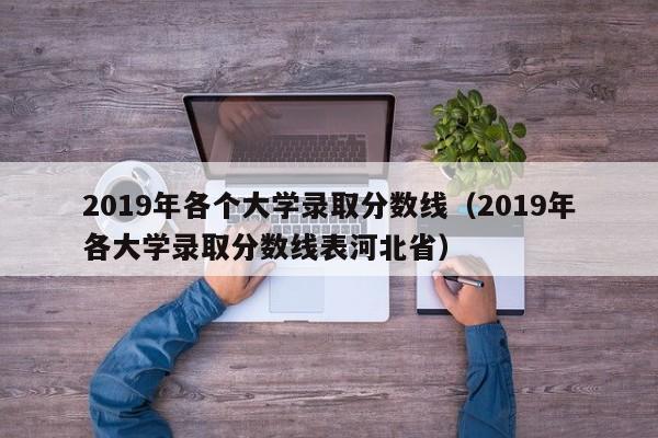 2019年各个大学录取分数线（2019年各大学录取分数线表河北省）