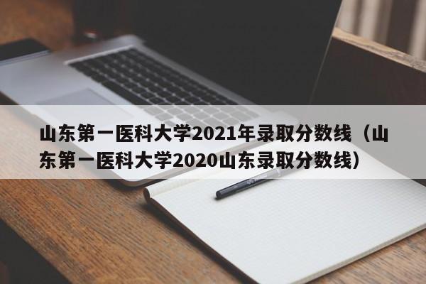 山东第一医科大学2021年录取分数线（山东第一医科大学2020山东录取分数线）