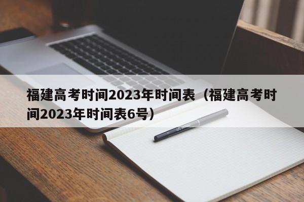 福建高考时间2023年时间表（福建高考时间2023年时间表6号）