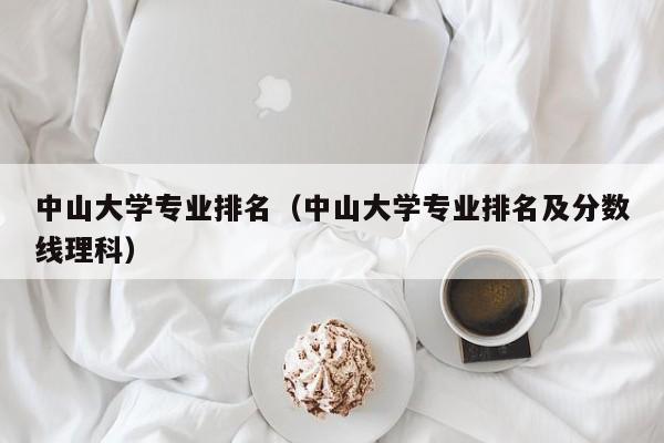 中山大学专业排名（中山大学专业排名及分数线理科）