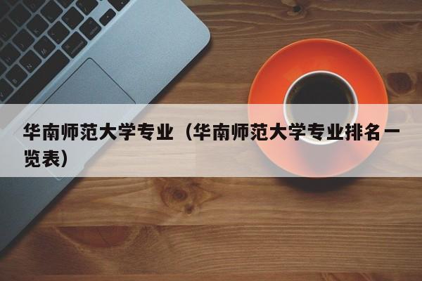 华南师范大学专业（华南师范大学专业排名一览表）