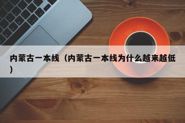 内蒙古一本线（内蒙古一本线为什么越来越低）