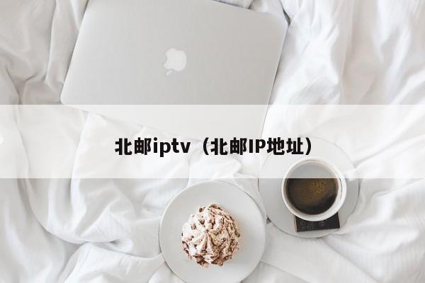 北邮iptv（北邮IP地址）