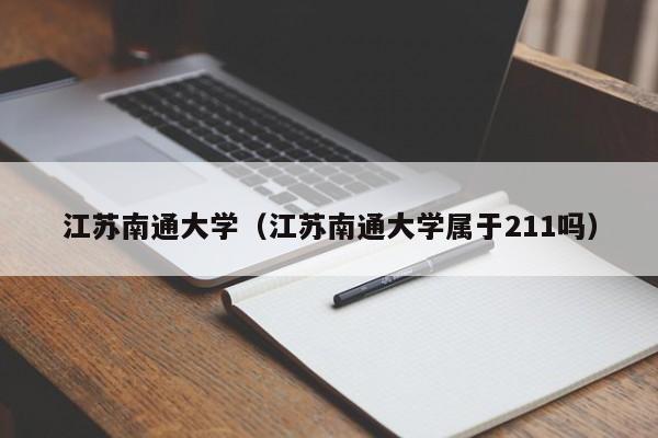 江苏南通大学（江苏南通大学属于211吗）