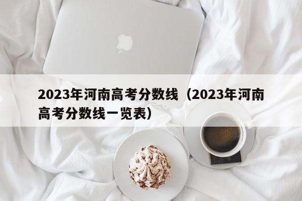 2023年河南高考分数线（2023年河南高考分数线一览表）