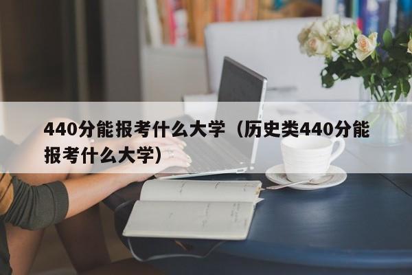 440分能报考什么大学（历史类440分能报考什么大学）