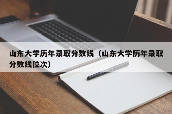 山东大学历年录取分数线（山东大学历年录取分数线位次）