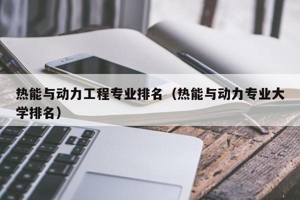 热能与动力工程专业排名（热能与动力专业大学排名）