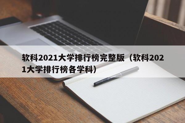 软科2021大学排行榜完整版（软科2021大学排行榜各学科）