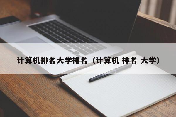 计算机排名大学排名（计算机 排名 大学）