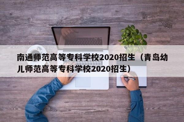 南通师范高等专科学校2020招生（青岛幼儿师范高等专科学校2020招生）