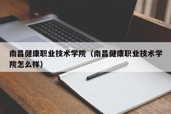 南昌健康职业技术学院（南昌健康职业技术学院怎么样）