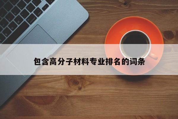 包含高分子材料专业排名的词条