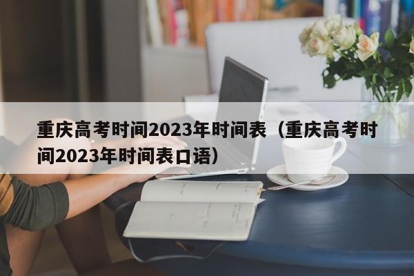 重庆高考时间2023年时间表（重庆高考时间2023年时间表口语）