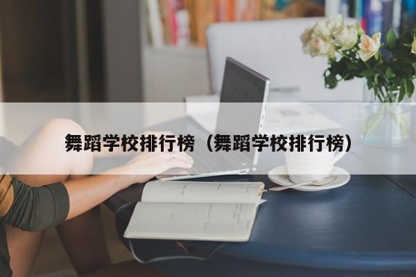 舞蹈学校排行榜（舞蹈学校排行榜）