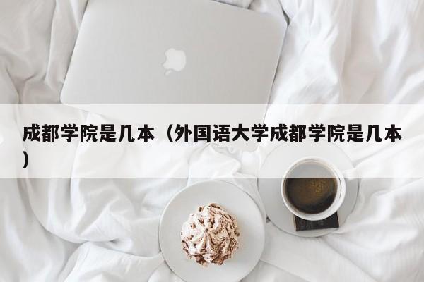 成都学院是几本（外国语大学成都学院是几本）