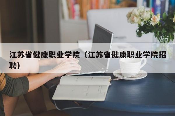 江苏省健康职业学院（江苏省健康职业学院招聘）