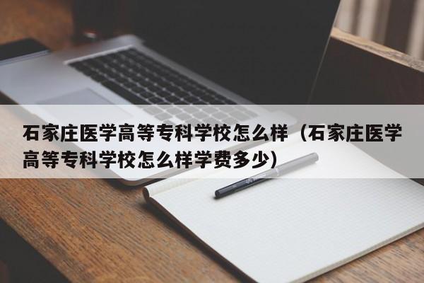 石家庄医学高等专科学校怎么样（石家庄医学高等专科学校怎么样学费多少）