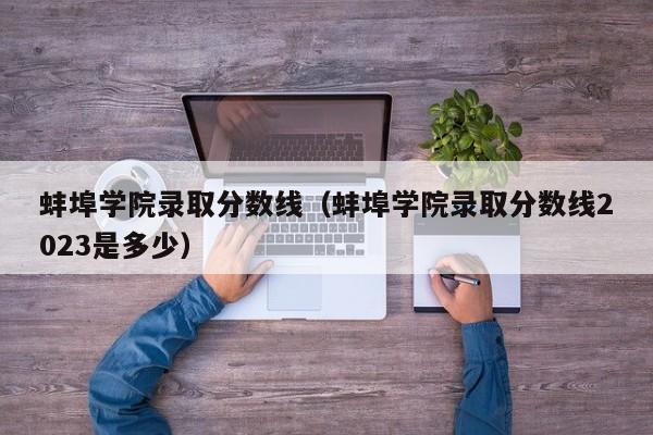 蚌埠学院录取分数线（蚌埠学院录取分数线2023是多少）