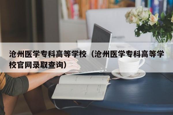 沧州医学专科高等学校（沧州医学专科高等学校官网录取查询）