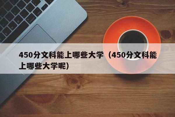 450分文科能上哪些大学（450分文科能上哪些大学呢）