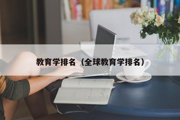 教育学排名（全球教育学排名）