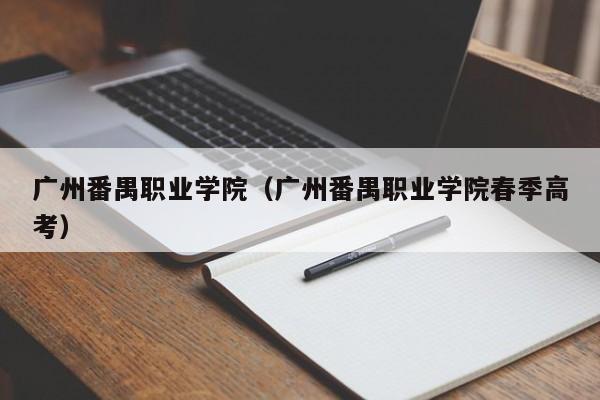 广州番禺职业学院（广州番禺职业学院春季高考）