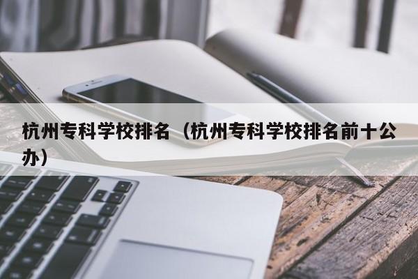 杭州专科学校排名（杭州专科学校排名前十公办）